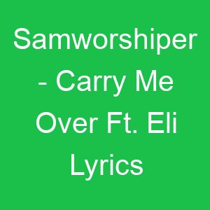 Samworshiper Carry Me Over Ft Eli Lyrics
