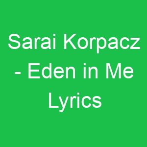 Sarai Korpacz Eden in Me Lyrics