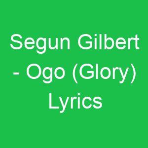 Segun Gilbert Ogo (Glory) Lyrics