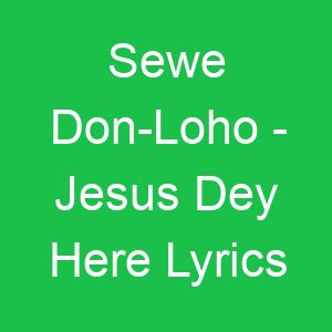 Sewe Don Loho Jesus Dey Here Lyrics
