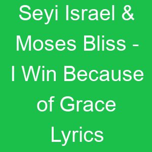 Seyi Israel & Moses Bliss I Win Because of Grace Lyrics