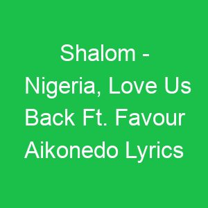 Shalom Nigeria, Love Us Back Ft Favour Aikonedo Lyrics