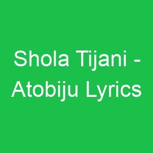 Shola Tijani Atobiju Lyrics