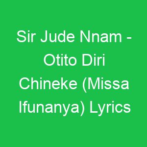 Sir Jude Nnam Otito Diri Chineke (Missa Ifunanya) Lyrics