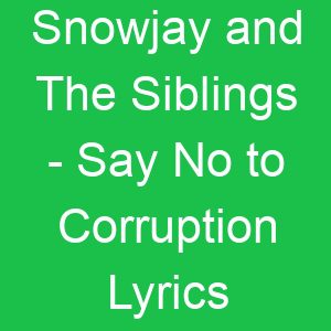 Snowjay and The Siblings Say No to Corruption Lyrics