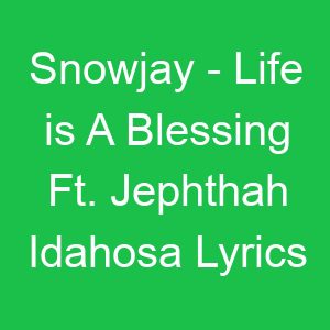 Snowjay Life is A Blessing Ft Jephthah Idahosa Lyrics