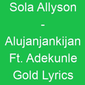 Sola Allyson Alujanjankijan Ft Adekunle Gold Lyrics
