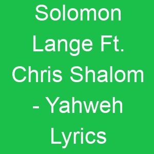 Solomon Lange Ft Chris Shalom Yahweh Lyrics