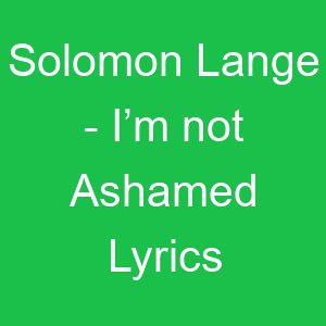 Solomon Lange I’m not Ashamed Lyrics