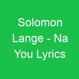 Solomon Lange Na You Lyrics