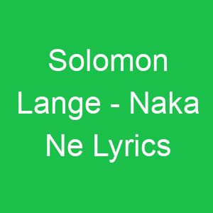 Solomon Lange Naka Ne Lyrics