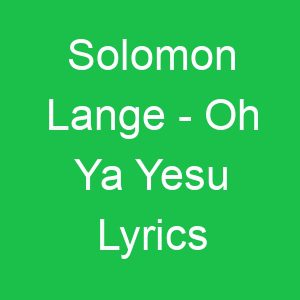 Solomon Lange Oh Ya Yesu Lyrics