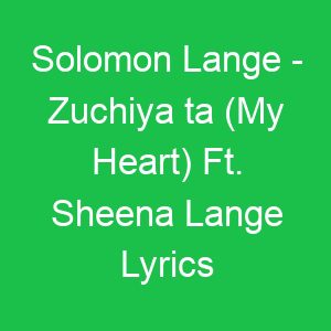 Solomon Lange Zuchiya ta (My Heart) Ft Sheena Lange Lyrics