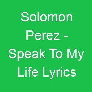 Solomon Perez Speak To My Life Lyrics