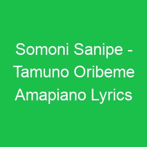 Somoni Sanipe Tamuno Oribeme Amapiano Lyrics