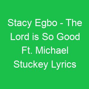 Stacy Egbo The Lord is So Good Ft Michael Stuckey Lyrics