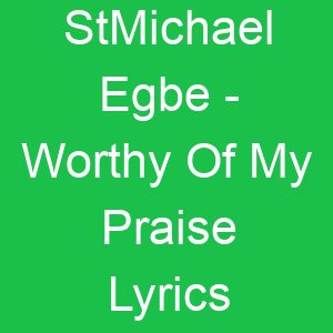 StMichael Egbe Worthy Of My Praise Lyrics