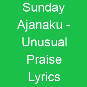 Sunday Ajanaku Unusual Praise Lyrics
