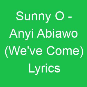 Sunny O Anyi Abiawo (We've Come) Lyrics