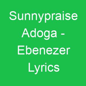 Sunnypraise Adoga Ebenezer Lyrics