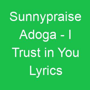 Sunnypraise Adoga I Trust in You Lyrics