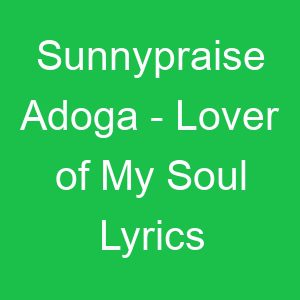 Sunnypraise Adoga Lover of My Soul Lyrics
