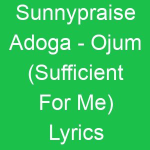 Sunnypraise Adoga Ojum (Sufficient For Me) Lyrics