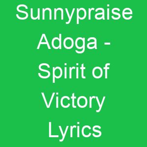 Sunnypraise Adoga Spirit of Victory Lyrics
