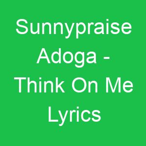 Sunnypraise Adoga Think On Me Lyrics
