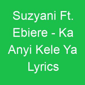 Suzyani Ft Ebiere Ka Anyi Kele Ya Lyrics