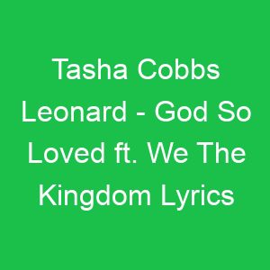 Tasha Cobbs Leonard God So Loved ft We The Kingdom Lyrics