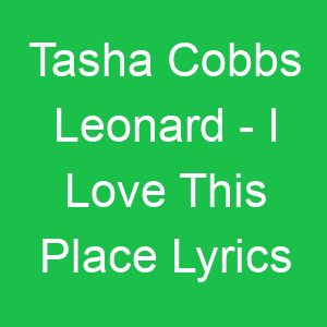 Tasha Cobbs Leonard I Love This Place Lyrics