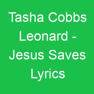 Tasha Cobbs Leonard Jesus Saves Lyrics