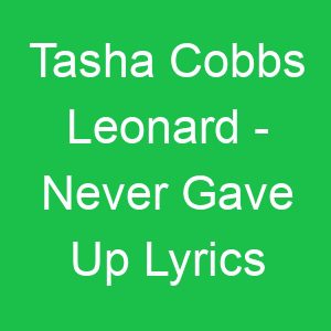 Tasha Cobbs Leonard Never Gave Up Lyrics