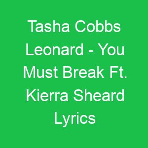 Tasha Cobbs Leonard You Must Break Ft Kierra Sheard Lyrics