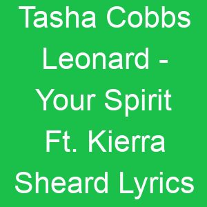 Tasha Cobbs Leonard Your Spirit Ft Kierra Sheard Lyrics