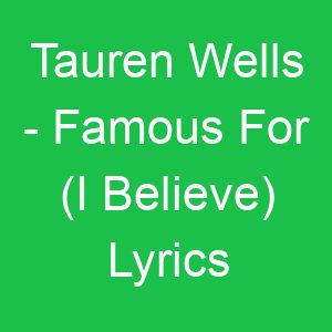 Tauren Wells Famous For (I Believe) Lyrics