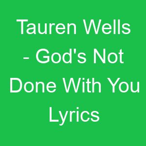 Tauren Wells God's Not Done With You Lyrics