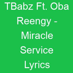 TBabz Ft Oba Reengy Miracle Service Lyrics
