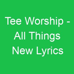 Tee Worship All Things New Lyrics
