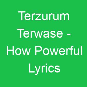 Terzurum Terwase How Powerful Lyrics