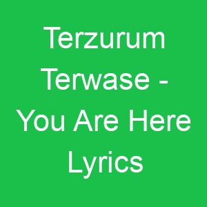 Terzurum Terwase You Are Here Lyrics