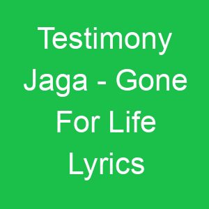 Testimony Jaga Gone For Life Lyrics
