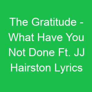 The Gratitude What Have You Not Done Ft JJ Hairston Lyrics