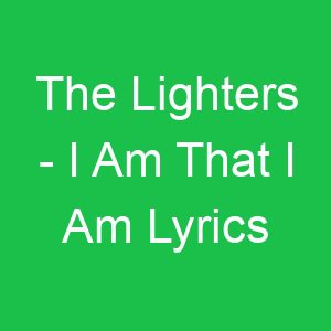 The Lighters I Am That I Am Lyrics