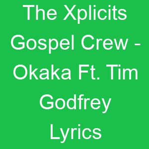 The Xplicits Gospel Crew Okaka Ft Tim Godfrey Lyrics