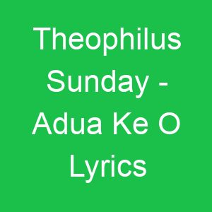 Theophilus Sunday Adua Ke O Lyrics