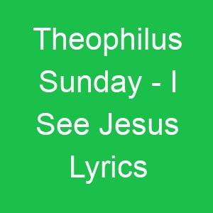 Theophilus Sunday I See Jesus Lyrics