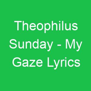 Theophilus Sunday My Gaze Lyrics