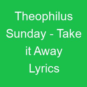 Theophilus Sunday Take it Away Lyrics